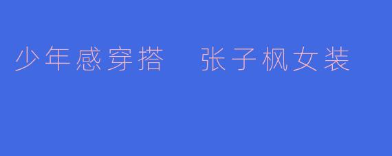 少年感穿搭 张子枫女装
